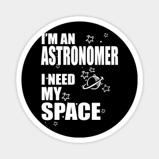 I'm An Astronomer, I need my Space T-shirt Magnet